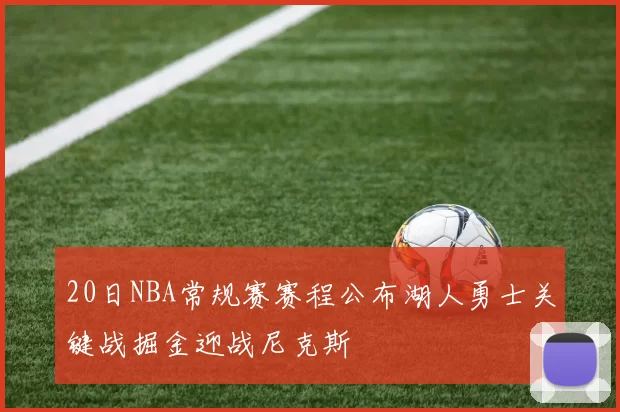20日NBA常规赛赛程公布湖人勇士关键战掘金迎战尼克斯