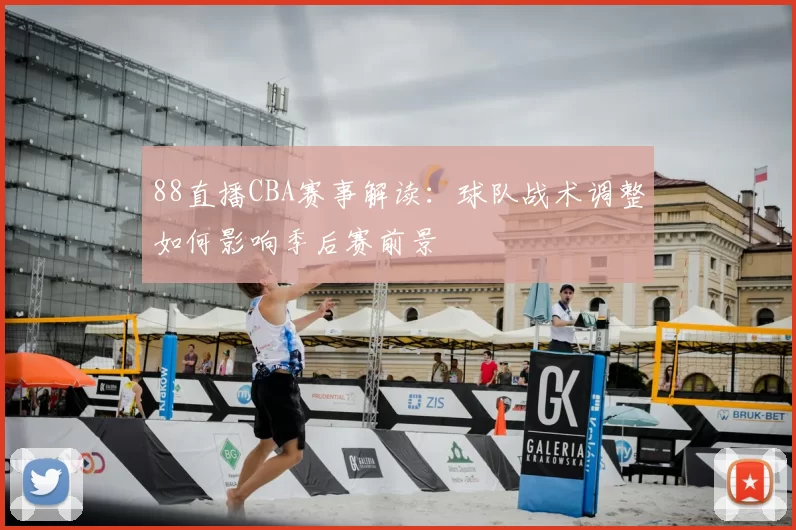 88直播CBA赛事解读:球队战术调整如何影响季后赛前景