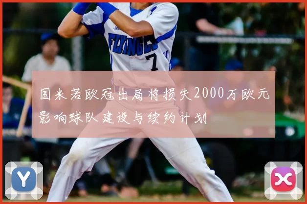 国米若欧冠出局将损失2000万欧元影响球队建设与续约计划