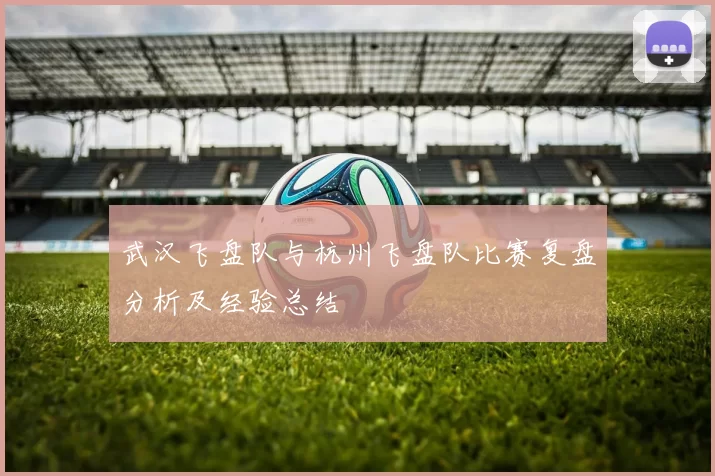 武汉飞盘队与杭州飞盘队比赛复盘分析及经验总结