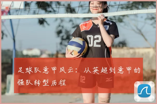 足球队意甲风云：从英超到意甲的强队转型历程