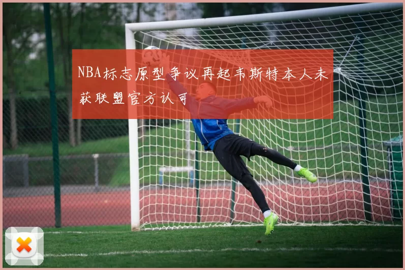 NBA标志原型争议再起韦斯特本人未获联盟官方认可