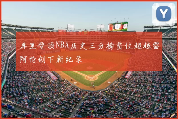 库里登顶NBA历史三分榜首位超越雷阿伦创下新纪录