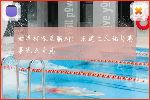 世界杯深度解析：东道主文化与赛事亮点全览