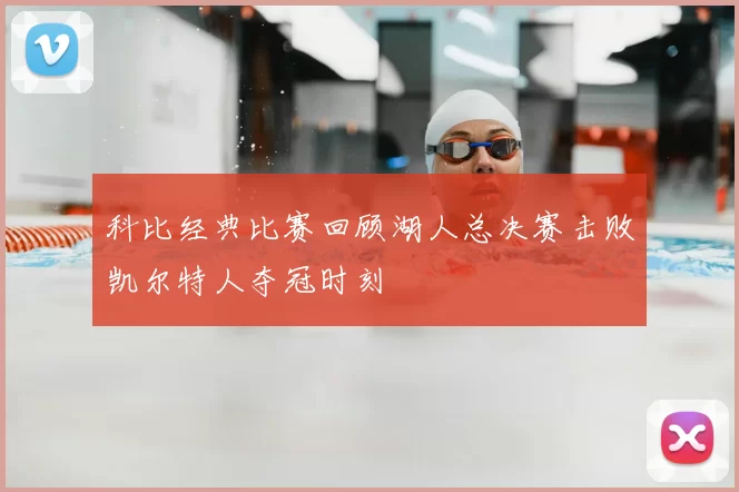 科比经典比赛回顾湖人总决赛击败凯尔特人夺冠时刻