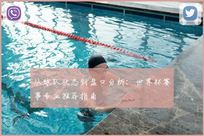 从球队状态到盘口分析:世界杯赛事专业推荐指南