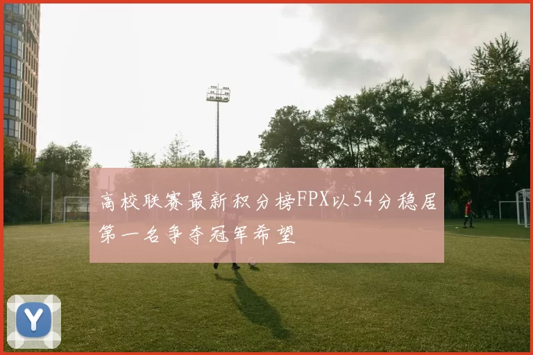 高校联赛最新积分榜FPX以54分稳居第一名争夺冠军希望