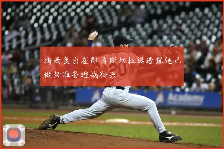 梅西复出在即马斯切拉诺透露他已做好准备迎战孙兴慜