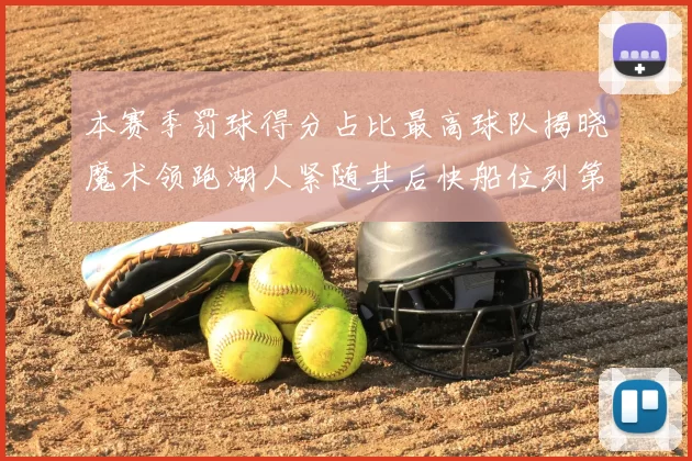 本赛季罚球得分占比最高球队揭晓魔术领跑湖人紧随其后快船位列第四