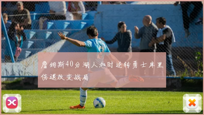 詹姆斯40分湖人加时逆转勇士库里伤退改变战局