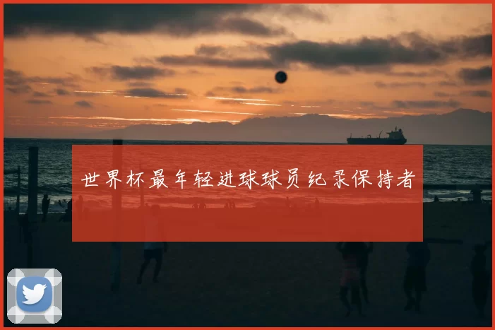 世界杯最年轻进球球员纪录保持者