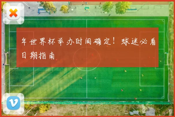 年世界杯举办时间确定！球迷必看日期指南