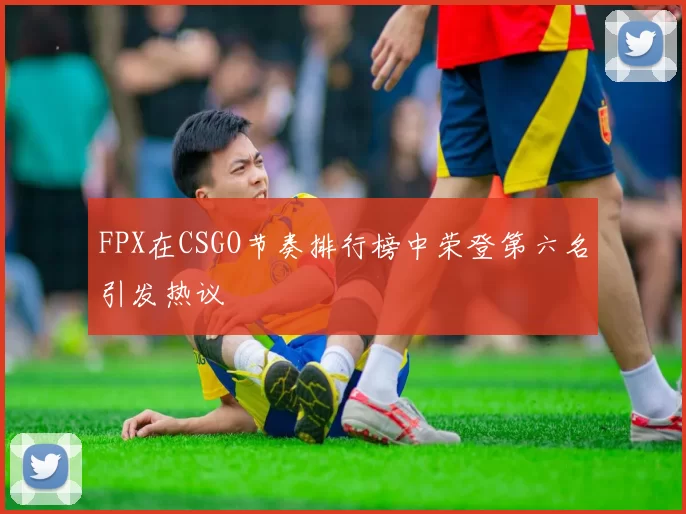 FPX在CSGO节奏排行榜中荣登第六名引发热议