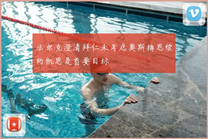 法尔克澄清拜仁未考虑奥斯梅恩续约凯恩是首要目标