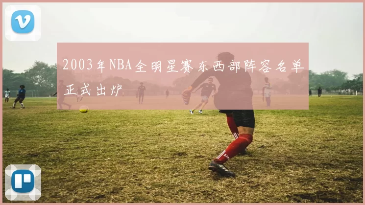 2003年NBA全明星赛东西部阵容名单正式出炉