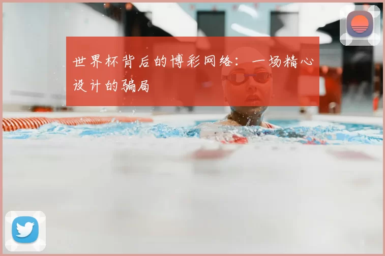 世界杯背后的博彩网络:一场精心设计的骗局
