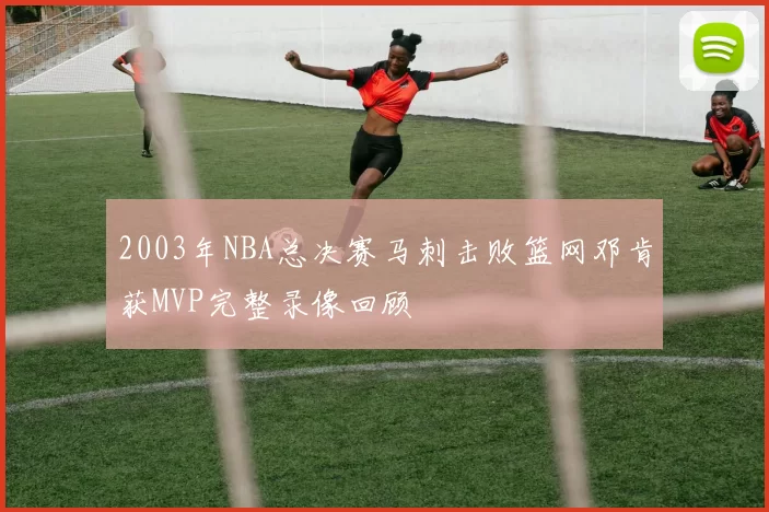 2003年NBA总决赛马刺击败篮网邓肯获MVP完整录像回顾
