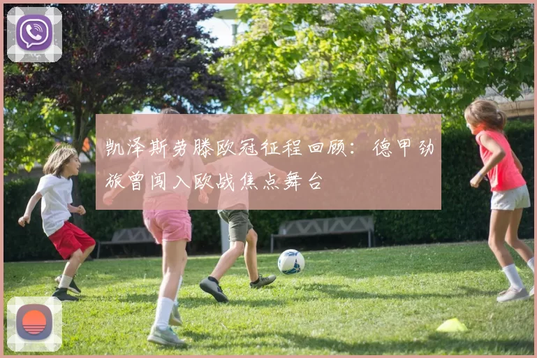 凯泽斯劳滕欧冠征程回顾:德甲劲旅曾闯入欧战焦点舞台