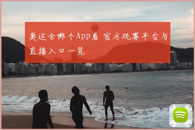 奥运会哪个App看 官方观赛平台与直播入口一览