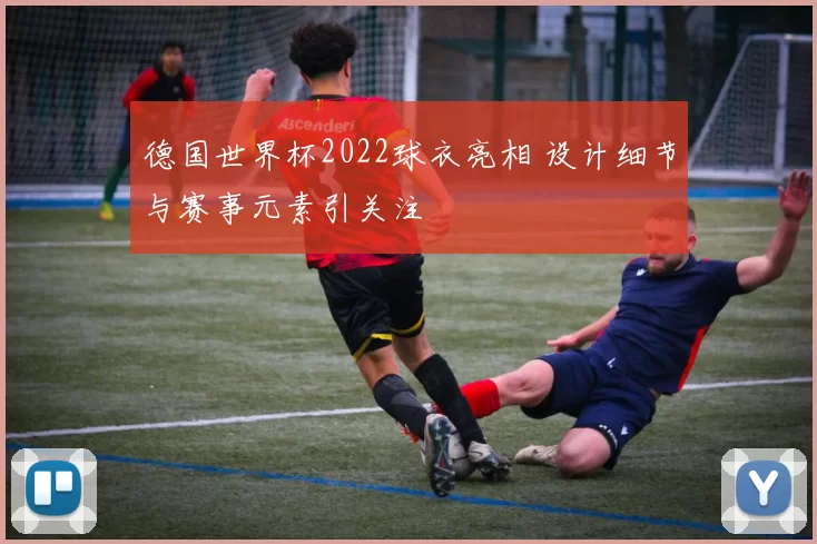 德国世界杯2022球衣亮相 设计细节与赛事元素引关注
