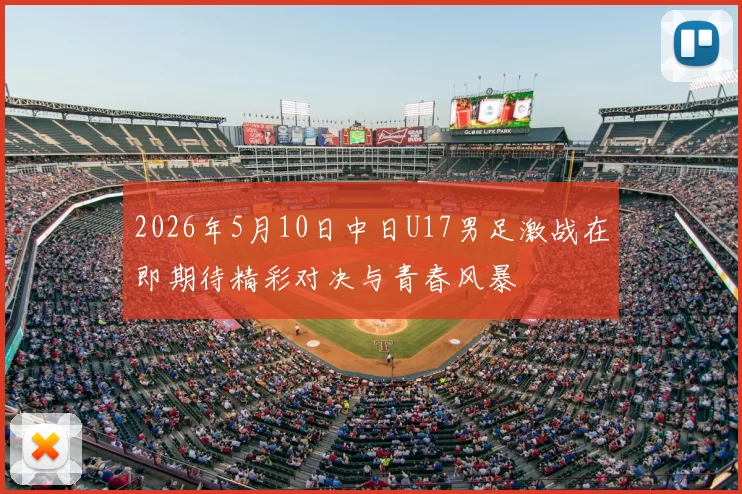 2026年5月10日中日U17男足激战在即期待精彩对决与青春风暴