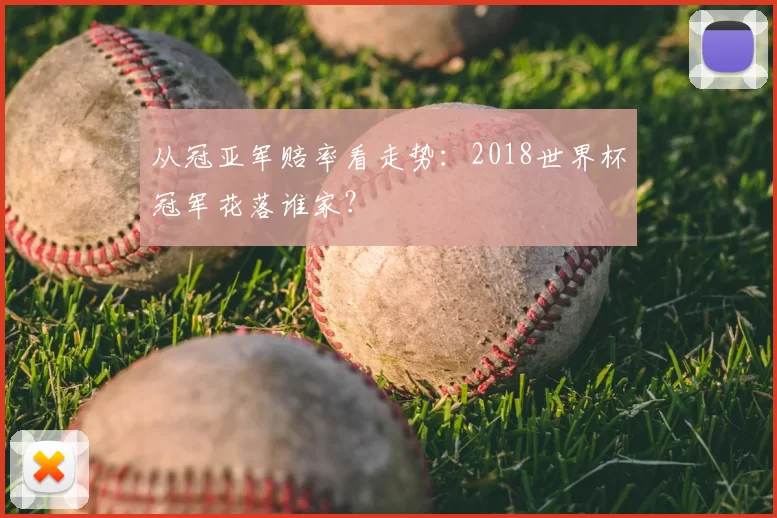 从冠亚军赔率看走势:2018世界杯冠军花落谁家?
