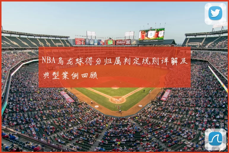NBA乌龙球得分归属判定规则详解及典型案例回顾