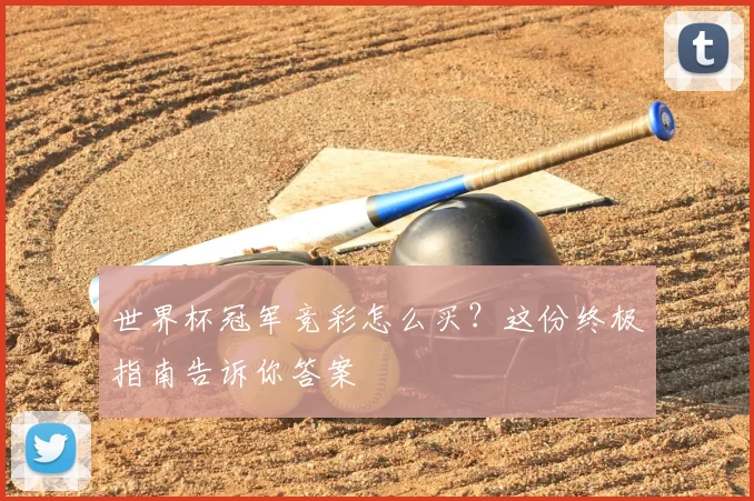 世界杯冠军竞彩怎么买？这份终极指南告诉你答案