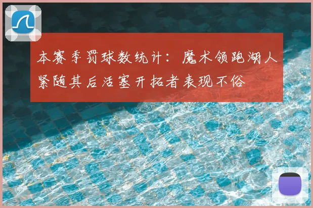 本赛季罚球数统计:魔术领跑湖人紧随其后活塞开拓者表现不俗