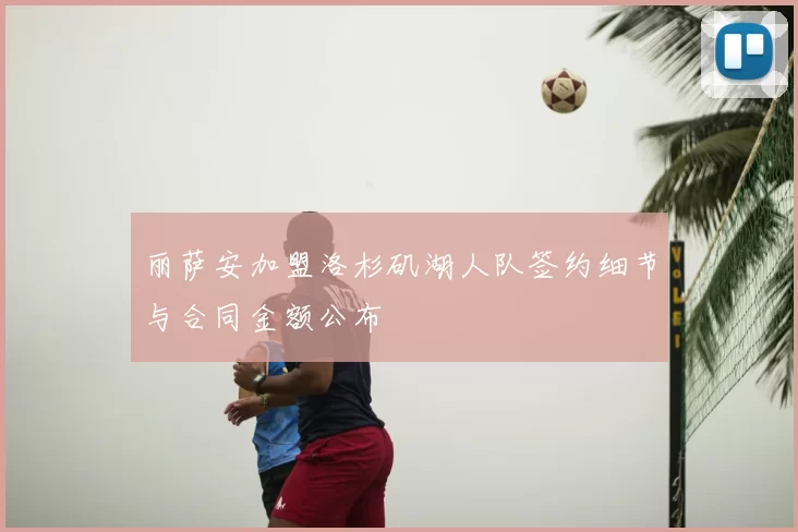 丽萨安加盟洛杉矶湖人队签约细节与合同金额公布