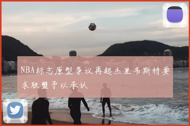 NBA标志原型争议再起杰里韦斯特要求联盟予以承认