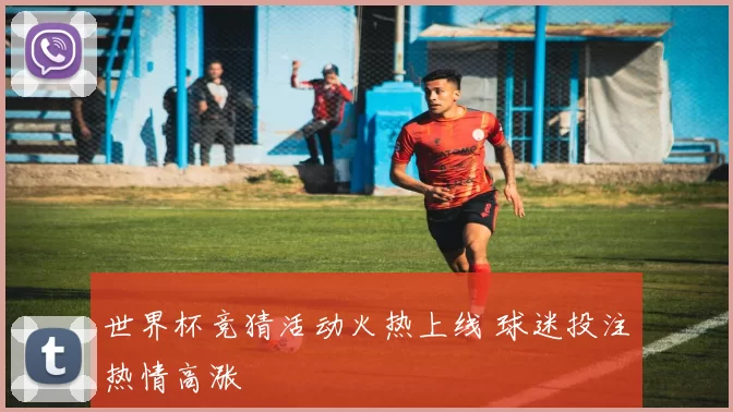 世界杯竞猜活动火热上线 球迷投注热情高涨