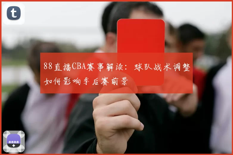88直播CBA赛事解读：球队战术调整如何影响季后赛前景