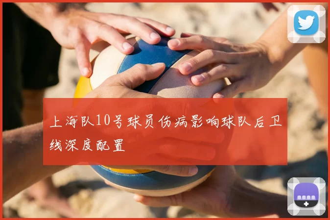 上海队10号球员伤病影响球队后卫线深度配置