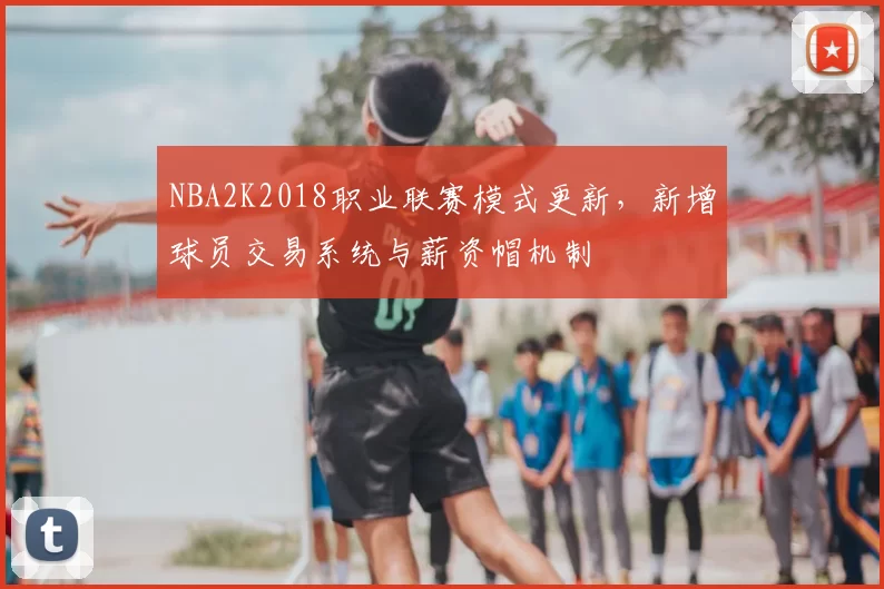 NBA2K2018职业联赛模式更新,新增球员交易系统与薪资帽机制