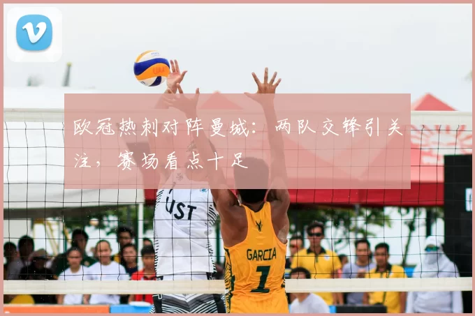 欧冠热刺对阵曼城:两队交锋引关注,赛场看点十足