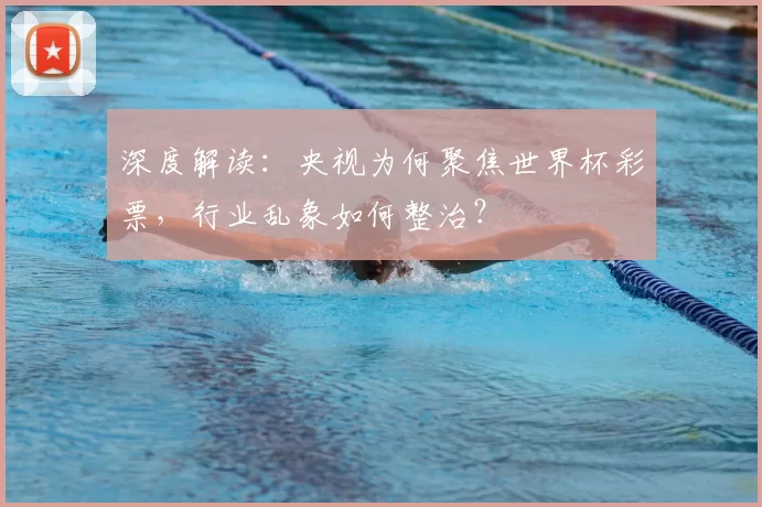 深度解读:央视为何聚焦世界杯彩票,行业乱象如何整治?
