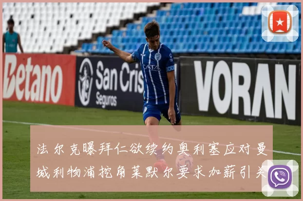 法尔克曝拜仁欲续约奥利塞应对曼城利物浦挖角莱默尔要求加薪引关注