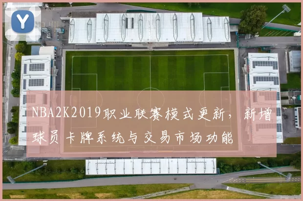 NBA2K2019职业联赛模式更新，新增球员卡牌系统与交易市场功能