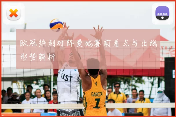 欧冠热刺对阵曼城赛前看点与出线形势解析