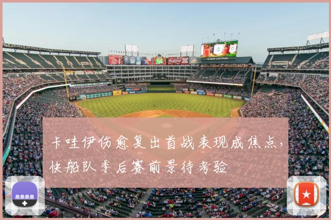卡哇伊伤愈复出首战表现成焦点,快船队季后赛前景待考验