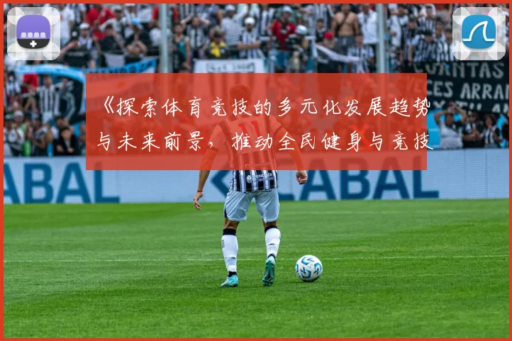 《探索体育竞技的多元化发展趋势与未来前景，推动全民健身与竞技水平双提升》