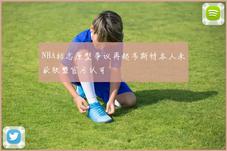 NBA标志原型争议再起韦斯特本人未获联盟官方认可