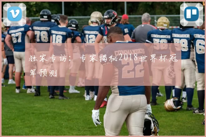 独家专访：专家揭秘2018世界杯冠军预测
