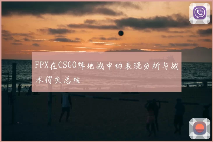 FPX在CSGO阵地战中的表现分析与战术得失总结