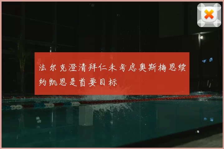 法尔克澄清拜仁未考虑奥斯梅恩续约凯恩是首要目标