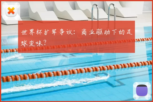 世界杯扩军争议:商业驱动下的足球变味?