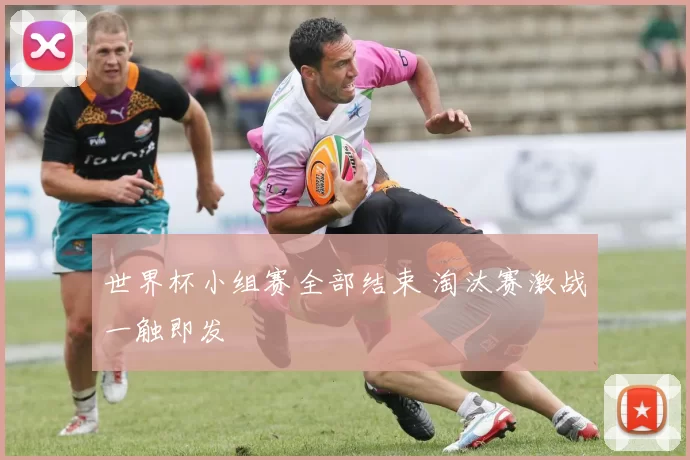 世界杯小组赛全部结束 淘汰赛激战一触即发