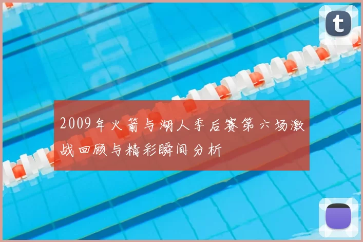 2009年火箭与湖人季后赛第六场激战回顾与精彩瞬间分析