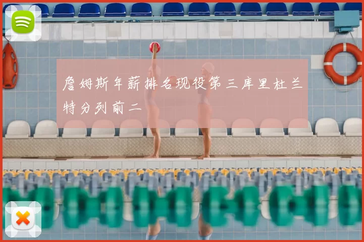 詹姆斯年薪排名现役第三库里杜兰特分列前二